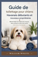 Guide de toilettage pour chiens Havanais destiné aux débutants et aux nouveaux propriétaires: Guide étape par étape pour bien trouver, élever, éduquer et aimer votre nouveau chiot Havanais B0H1QVS6FR Book Cover