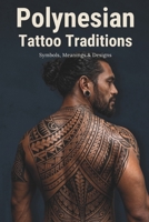 Polynesian Tattoo Traditions: A Visual Guide to Maori, Samoan, Marquesan, Hawaiian, Tahitian, and Tongan Tattoo Styles, Symbols, Meanings, and Cultural Identity B0GYPLN88F Book Cover