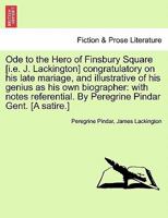 Ode to the Hero of Finsbury Square [i.e. J. Lackington] congratulatory on his late mariage, and illustrative of his genius as his own biographer: with ... By Peregrine Pindar Gent. [A satire.] 1241171777 Book Cover