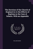 The Doctrine of the Church of England As to the Effects of Baptism in the Case of Infants. With an Appendix 1021738077 Book Cover