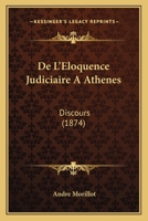 De L'Eloquence Judiciaire A Athenes: Discours (1874) 1160399476 Book Cover