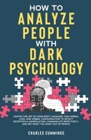 How to Analyze People with Dark Psychology: Master The Art of Using Body Language, Non-Verbal Cues, and Verbal Communication to Detect Deception & ... and Get What You Want Out of People 1088050549 Book Cover