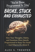 You've Been Programmed to Stay Broke, Stuck and Exhausted: How Your Thoughts, Habits, and Emotions Were Quietly Programmed to Keep You Small — And What to Do About It B0H1GZBVT5 Book Cover
