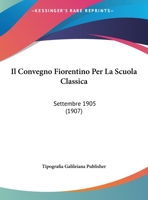 Il Convegno Fiorentino Per La Scuola Classica: Settembre 1905 (1907) 1160878692 Book Cover