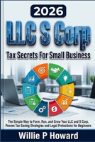 LLC S Corp Tax Secrets For Small Business: The Simple Way to Form, Run, and Grow Your LLC and S Corp With Proven Tax-Saving Strategies and Legal Protections for Beginners B0H21FB48Z Book Cover