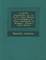 Le Parfait Missionnaire, Ou, Vie Du R.P. Julien Maunoir de la Compagnie de J�sus, Missionnaire En Bretagne 1019256133 Book Cover