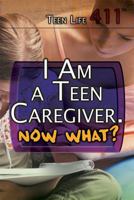 I Am a Teen Caregiver. Now What? 1508172048 Book Cover