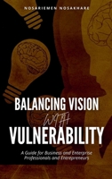 Balancing Vision with Vulnerability: A Guide for Business and Enterprise Professionals and Entrepreneurs 6022050944 Book Cover