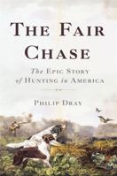 The Fair Chase: The Epic Story of Hunting in America 0465061729 Book Cover