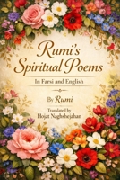 RUMI'S SPIRITUAL POEMS: Timeless Persian Poetry Side by Side in English and Farsi | Translated into Rhyme by Hojat Naghshejahan B0FH1W36TX Book Cover