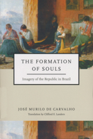 The Formation of Souls: Imagery of the Republic in Brazil 0268035261 Book Cover