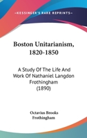 Boston Unitarianism 1820-1850: A Study of the Life and Work of Nathaniel Langdon Frothingham 1633910881 Book Cover