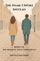 The Name I Spoke Instead: A Heartbreaking Romance of Love, Memory, and the One Word That Changed Everything. (The Moment That Changed Us) B0GW7CZ6Q7 Book Cover
