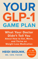 Your GLP-1 Game Plan: What Your Doctor Didn’t Tell You About How to Eat, Move, and Thrive on Weight Loss Medications?With 50 Easy Recipes to Get the Nutrition You Need