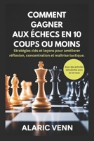 COMMENT GAGNER AUX ÉCHECS EN 10 COUPS OU MOINS: Stratégies clés et leçons pour améliorer réflexion, concentration et maîtrise tactique. B0FTYPW98V Book Cover