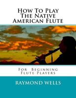 How to Play the Native American Flute: For Beginning Flute Players 1533272387 Book Cover