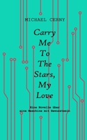 Carry me to the stars, my love: Eine Novelle über eine Maschine mit Bewusstsein 3950465650 Book Cover