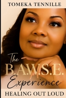 THE B.A.W.S.E. EXPERIENCE:: HEALING OUT LOUD B0FWBPY5GS Book Cover