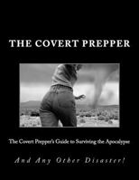 The Covert Prepper's Guide to Surviving the Apocalypse: And any other disasters! 1463596022 Book Cover
