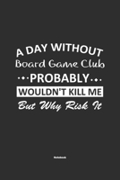 A Day Without Board Game Club Probably Wouldn't Kill Me But Why Risk It Notebook: NoteBook / Journla Board Game Club Gift, 120 Pages, 6x9, Soft Cover, Matte Finish 1679249320 Book Cover