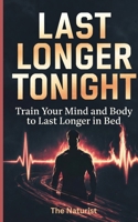 Last Longer Tonight: Train Your Mind and Body to Last Longer in Bed B0FVV9S5KM Book Cover