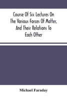A Course of Six Lectures on the Various Forces of Matter and Their Relations to Each Other 9354501427 Book Cover
