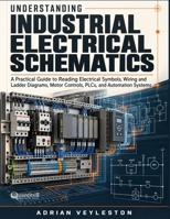 Understanding Industrial Electrical Schematics: A Practical Guide to Reading Electrical Symbols, Wiring and Ladder Diagrams, Motor Controls, PLCs, and Automation Systems B0HNVN9669 Book Cover