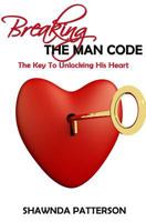 Breaking The Man Code: The Key To Unlocking His Heart 1519595913 Book Cover