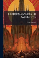 Hebdomas Sancta Pii Sacerdotis: Continens Utilissimas Meditationes Et Considerationes Ad Recollectionem & Profectum Spritûs Perquàm Conducentes. Item ... Pro Commoditate Accessus & Recessus... 1247506932 Book Cover