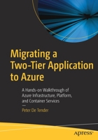Migrating a Two-Tier Application to Azure: A Hands-On Walkthrough of Azure Infrastructure, Platform, and Container Services 1484264363 Book Cover