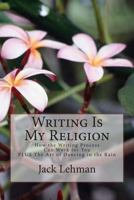 Writing Is My Religion: How the Writing Process Can Work for You 1499306415 Book Cover