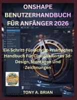 ONSHAPE BENUTZERHANDBUCH FÜR ANFÄNGER 2026: Ein Schritt-Für-Schritt-Praktisches Handbuch Für Cloudbasiertes 3d-Design, Montagen Und Zeichnungen (German Edition) B0GPQBFWCX Book Cover