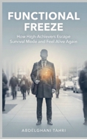 Functional Freeze: How High-Achievers Break Out of Survival Mode and Feel Alive Again B0G6GTPCLW Book Cover