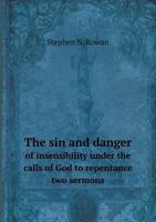 The Sin and Danger of Insensibility Under the Calls of God to Repentance: Two Sermons, Delivered in the Reformed Dutch Church, at Greewich in the City ... by the Joint Recommendation of the General Sy 1359253270 Book Cover