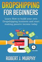 Dropshipping: Learn How To Build Your Own Dropshipping Business And Start Making Passive Income Today 1981746579 Book Cover