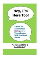 Hey, I'm Here Too!: A Book for Tween/Teen Siblings of a Young Person With Emotional Issues 1500362247 Book Cover