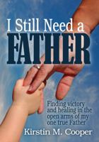 I Still Need a Father: Finding Victory and Healing in the Open Arms of My One True Father 0983452822 Book Cover