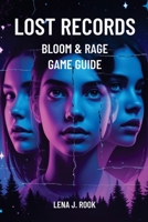 LOST RECORDS BLOOM & RAGE GAME GUIDE: Unravel the Mystery, Discover Hidden Truths, and Shape Your Story B0F486MFCK Book Cover