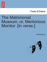 The matrimonial museum; or, meritorious monitor. By Brian Bendo. 1241121605 Book Cover