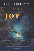 The Hidden Key to Unlock Joy: A Comprehensive Guide to Living a Fulfilling Life B0C1JD9FKN Book Cover