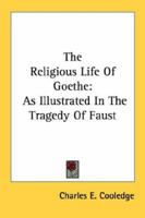 The Religious Life Of Goethe: As Illustrated In The Tragedy Of Faust 1432589865 Book Cover