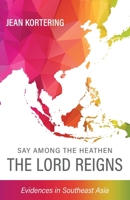 Say Among the Heathen The Lord Reigns: Evidences in Southeast Asia 173681544X Book Cover