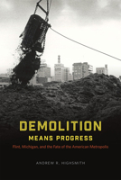 Demolition Means Progress: Flint, Michigan, and the Fate of the American Metropolis 022641955X Book Cover