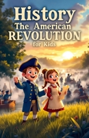 History The American Revolution for Kids: Colonial Life, Founding Fathers, Declaration of Independence, Revolutionary War Battles, and How a Nation Was Born (History Basic For Kids) 3690832462 Book Cover