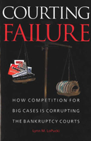 Courting Failure: How Competition for Big Cases Is Corrupting the Bankruptcy Courts 0472114867 Book Cover