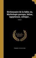 Dictionnaire de La Fable; Ou, Mythologie Grecque, Latine, Egyptienne, Celtique ..; Tome 1 1018178929 Book Cover