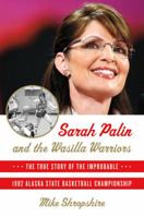Sarah Palin and the Wasilla Warriors: The True Story of the Improbable 1982 Alaska State Basketball Championship 0312604246 Book Cover