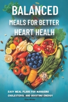 Balanced Meals for Better Heart Health: Easy Meal Plans for Managing Cholesterol and Boosting Energy B0DSTBZLFV Book Cover