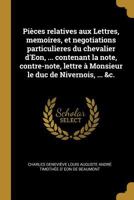 Pi�ces Relatives Aux Lettres, Memoires, Et Negotiations Particulieres Du Chevalier d'Eon, ... Contenant La Note, Contre-Note, Lettre � Monsieur Le Duc de Nivernois, ... &c. 0274408589 Book Cover