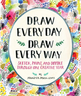 Draw Every Day, Draw Every Way: Sketch, Paint, and Doodle Through One Creative Year 1419720147 Book Cover